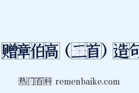 赠章伯高（二首）造句是什么意思的图片